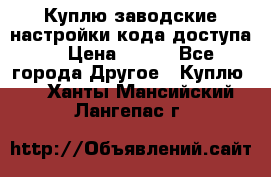 Куплю заводские настройки кода доступа  › Цена ­ 100 - Все города Другое » Куплю   . Ханты-Мансийский,Лангепас г.